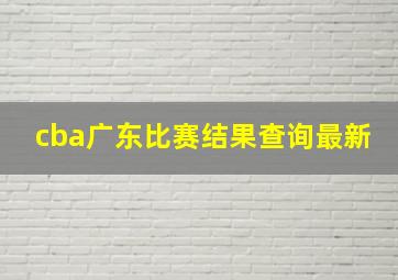 cba广东比赛结果查询最新