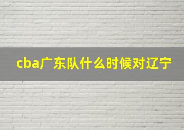 cba广东队什么时候对辽宁