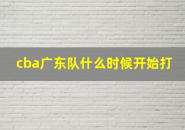 cba广东队什么时候开始打