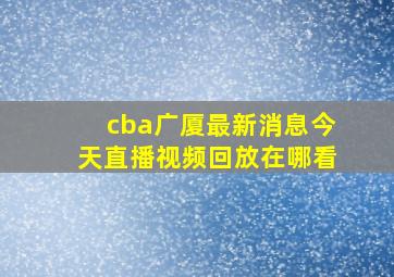 cba广厦最新消息今天直播视频回放在哪看