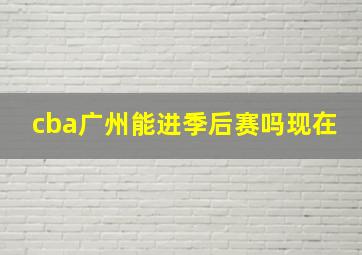 cba广州能进季后赛吗现在