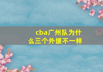 cba广州队为什么三个外援不一样