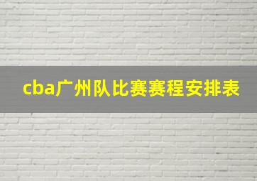 cba广州队比赛赛程安排表