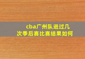 cba广州队进过几次季后赛比赛结果如何