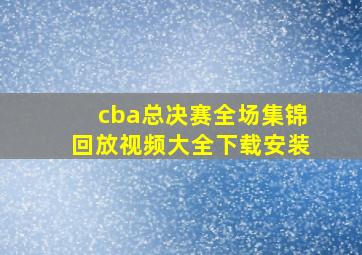 cba总决赛全场集锦回放视频大全下载安装