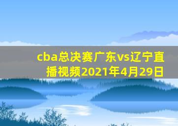 cba总决赛广东vs辽宁直播视频2021年4月29日