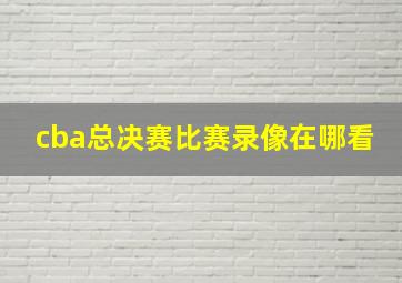 cba总决赛比赛录像在哪看