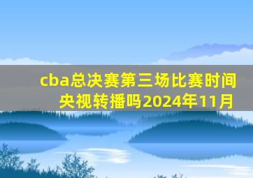 cba总决赛第三场比赛时间央视转播吗2024年11月