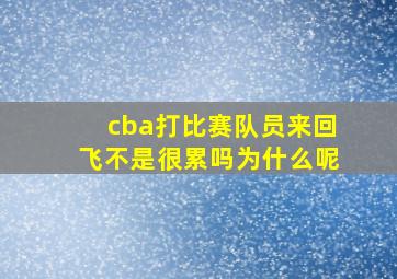 cba打比赛队员来回飞不是很累吗为什么呢