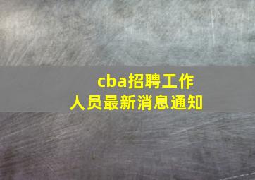 cba招聘工作人员最新消息通知