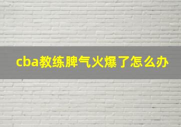 cba教练脾气火爆了怎么办