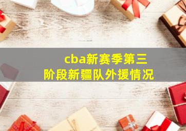 cba新赛季第三阶段新疆队外援情况