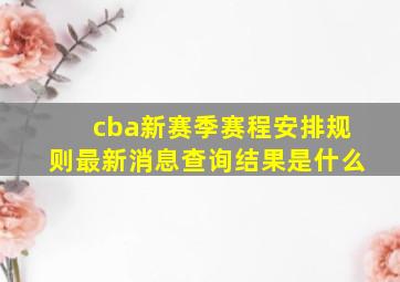 cba新赛季赛程安排规则最新消息查询结果是什么