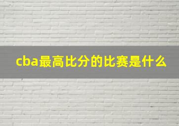 cba最高比分的比赛是什么