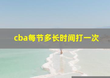 cba每节多长时间打一次