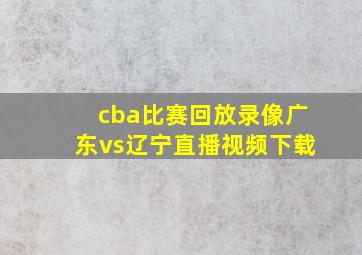 cba比赛回放录像广东vs辽宁直播视频下载