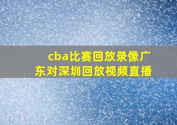 cba比赛回放录像广东对深圳回放视频直播