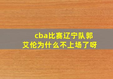 cba比赛辽宁队郭艾伦为什么不上场了呀