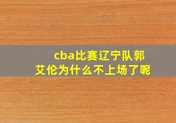 cba比赛辽宁队郭艾伦为什么不上场了呢