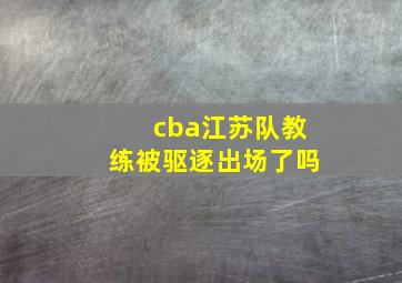 cba江苏队教练被驱逐出场了吗