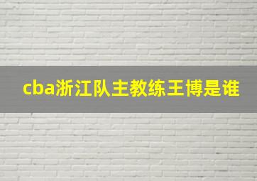 cba浙江队主教练王博是谁