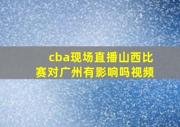 cba现场直播山西比赛对广州有影响吗视频