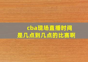 cba现场直播时间是几点到几点的比赛啊