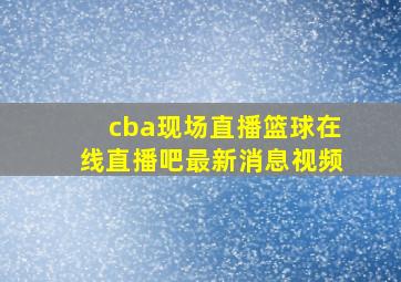 cba现场直播篮球在线直播吧最新消息视频