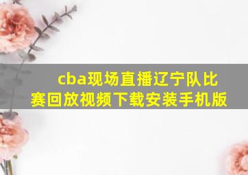 cba现场直播辽宁队比赛回放视频下载安装手机版