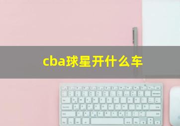 cba球星开什么车