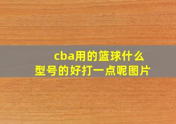 cba用的篮球什么型号的好打一点呢图片