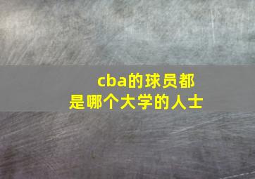 cba的球员都是哪个大学的人士