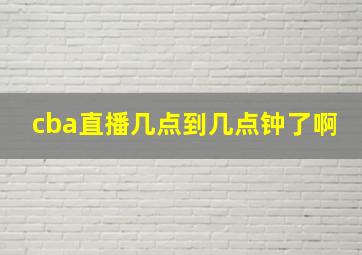 cba直播几点到几点钟了啊