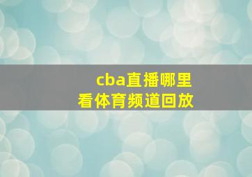 cba直播哪里看体育频道回放