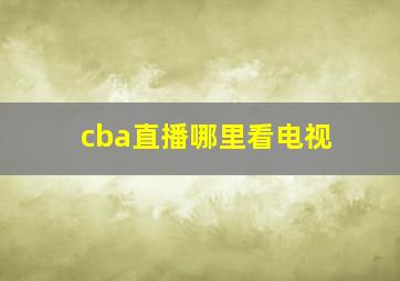 cba直播哪里看电视