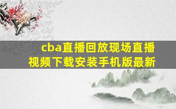 cba直播回放现场直播视频下载安装手机版最新