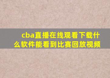 cba直播在线观看下载什么软件能看到比赛回放视频