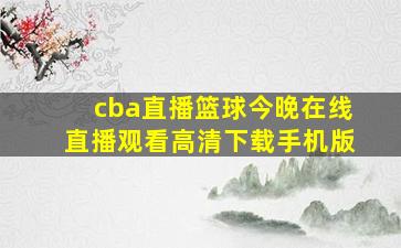 cba直播篮球今晚在线直播观看高清下载手机版