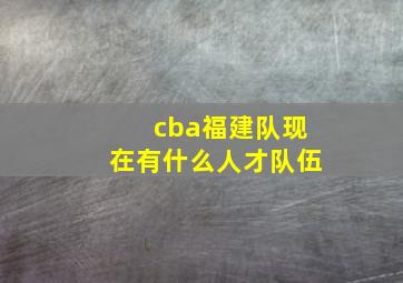 cba福建队现在有什么人才队伍