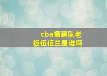 cba福建队老板伍佰兰是谁啊