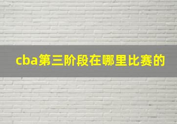 cba第三阶段在哪里比赛的