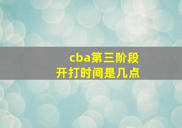 cba第三阶段开打时间是几点