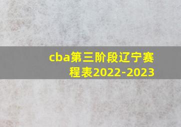 cba第三阶段辽宁赛程表2022-2023