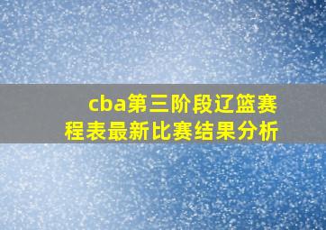 cba第三阶段辽篮赛程表最新比赛结果分析