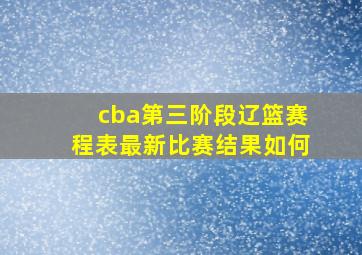 cba第三阶段辽篮赛程表最新比赛结果如何