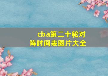 cba第二十轮对阵时间表图片大全