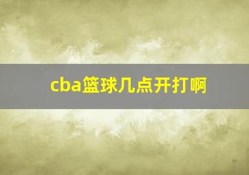 cba篮球几点开打啊