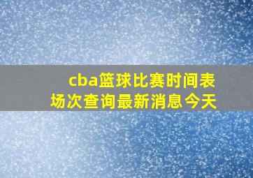 cba篮球比赛时间表场次查询最新消息今天