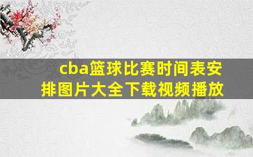 cba篮球比赛时间表安排图片大全下载视频播放