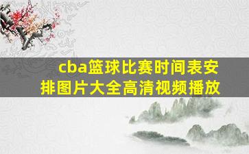 cba篮球比赛时间表安排图片大全高清视频播放